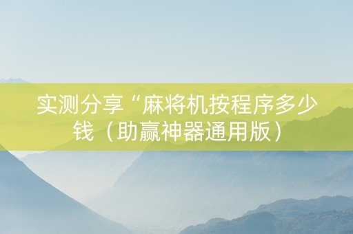 实测分享“麻将机按程序多少钱（助赢神器通用版）