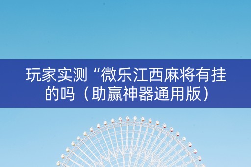玩家实测“微乐江西麻将有挂的吗（助赢神器通用版）