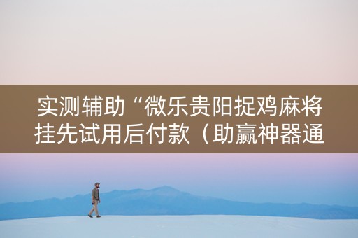 实测辅助“微乐贵阳捉鸡麻将挂先试用后付款（助赢神器通用版）