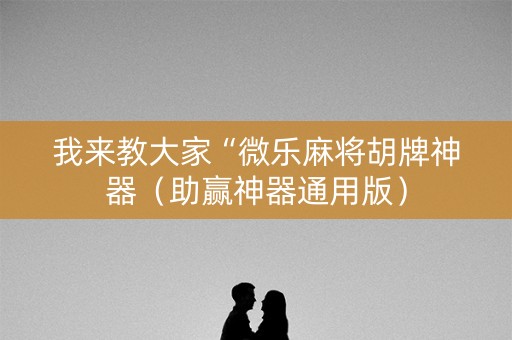 我来教大家“微乐麻将胡牌神器（助赢神器通用版）