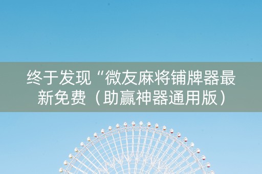 终于发现“微友麻将铺牌器最新免费（助赢神器通用版）