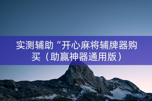 实测辅助“开心麻将辅牌器购买（助赢神器通用版）