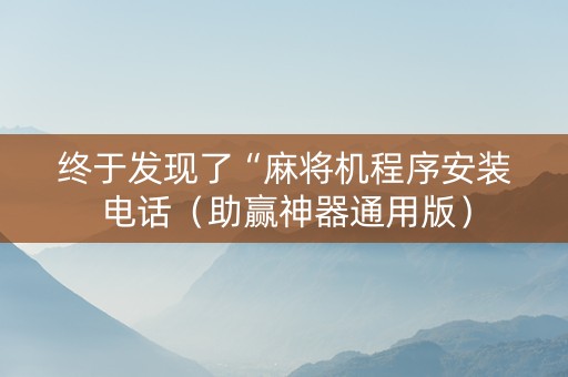 终于发现了“麻将机程序安装电话（助赢神器通用版）