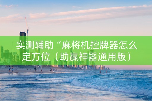 实测辅助“麻将机控牌器怎么定方位（助赢神器通用版）