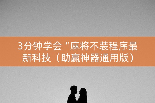 3分钟学会“麻将不装程序最新科技（助赢神器通用版）