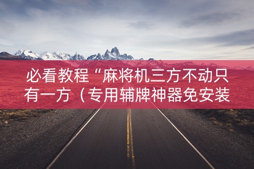 必看教程“麻将机三方不动只有一方（专用辅牌神器免安装）