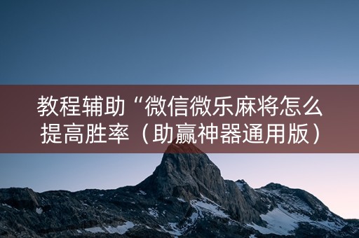 教程辅助“微信微乐麻将怎么提高胜率（助赢神器通用版）