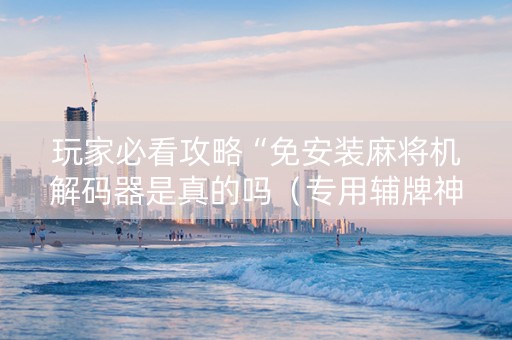 玩家必看攻略“免安装麻将机解码器是真的吗（专用辅牌神器免安装）