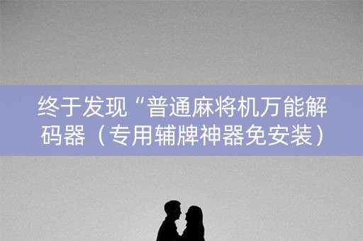 终于发现“普通麻将机万能解码器（专用辅牌神器免安装）