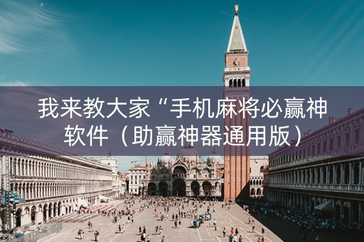 我来教大家“手机麻将必赢神软件（助赢神器通用版）