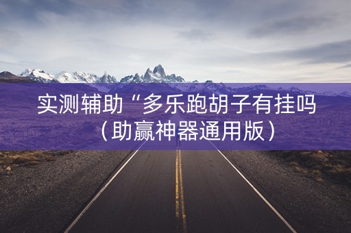 实测辅助“多乐跑胡子有挂吗（助赢神器通用版）