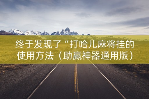 终于发现了“打哈儿麻将挂的使用方法（助赢神器通用版）
