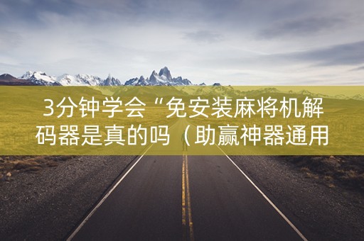 3分钟学会“免安装麻将机解码器是真的吗（助赢神器通用版）