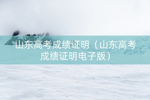 山东高考成绩证明（山东高考成绩证明电子版）
