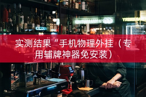 实测结果“手机物理外挂（专用辅牌神器免安装）