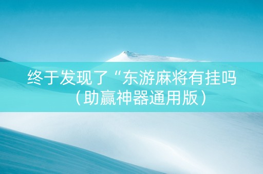 终于发现了“东游麻将有挂吗（助赢神器通用版）