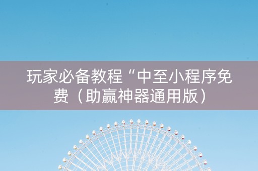 玩家必备教程“中至小程序免费（助赢神器通用版）