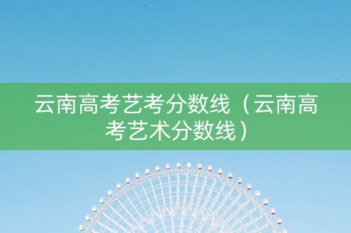 云南高考艺考分数线（云南高考艺术分数线）