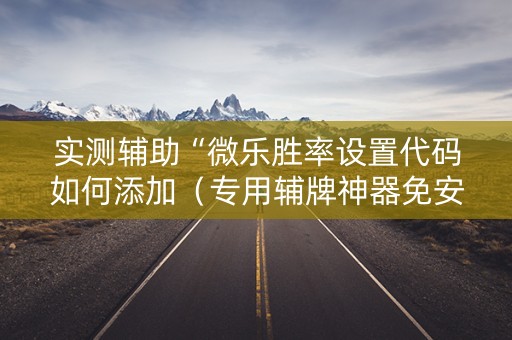 实测辅助“微乐胜率设置代码如何添加（专用辅牌神器免安装）