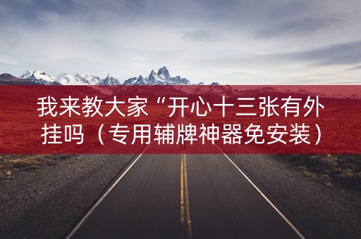 我来教大家“开心十三张有外挂吗（专用辅牌神器免安装）