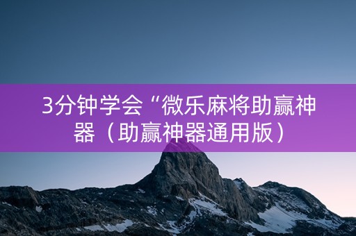 3分钟学会“微乐麻将助赢神器（助赢神器通用版）