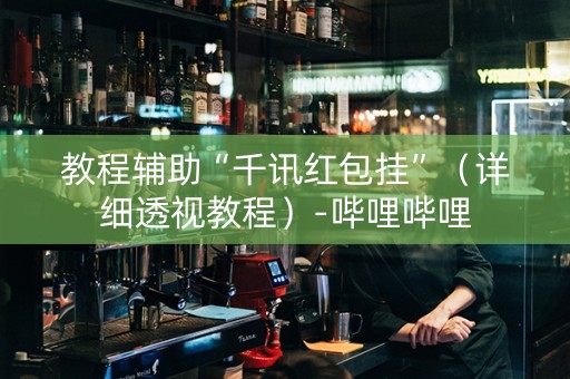 教程辅助“千讯红包挂”（详细透视教程）-哔哩哔哩
