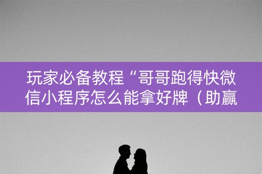 玩家必备教程“哥哥跑得快微信小程序怎么能拿好牌（助赢神器通用版）