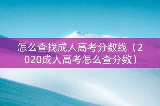 怎么查找成人高考分数线（2020成人高考怎么查分数）