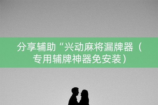 分享辅助“兴动麻将漏牌器（专用辅牌神器免安装）