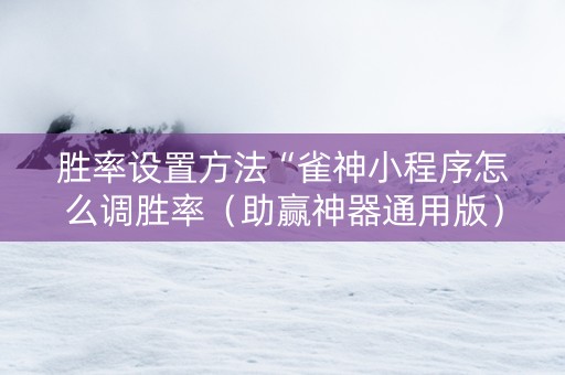 胜率设置方法“雀神小程序怎么调胜率（助赢神器通用版）