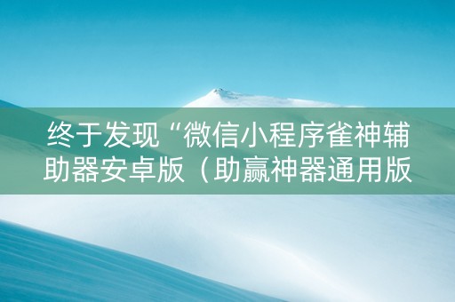 终于发现“微信小程序雀神辅助器安卓版（助赢神器通用版）
