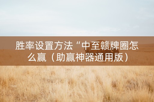 胜率设置方法“中至赣牌圈怎么赢（助赢神器通用版）