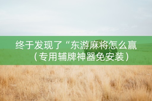 终于发现了“东游麻将怎么赢（专用辅牌神器免安装）