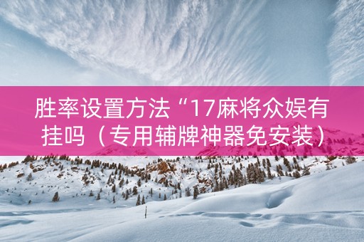 胜率设置方法“17麻将众娱有挂吗（专用辅牌神器免安装）