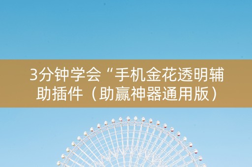 3分钟学会“手机金花透明辅助插件（助赢神器通用版）