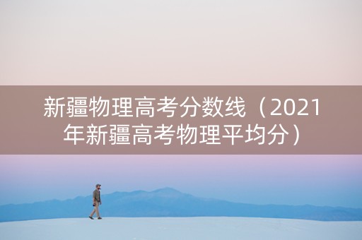 新疆物理高考分数线（2021年新疆高考物理平均分）
