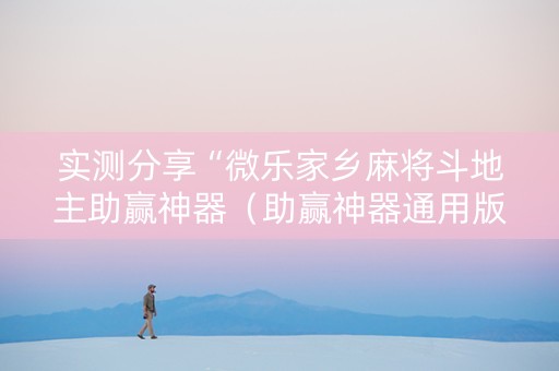 实测分享“微乐家乡麻将斗地主助赢神器（助赢神器通用版）