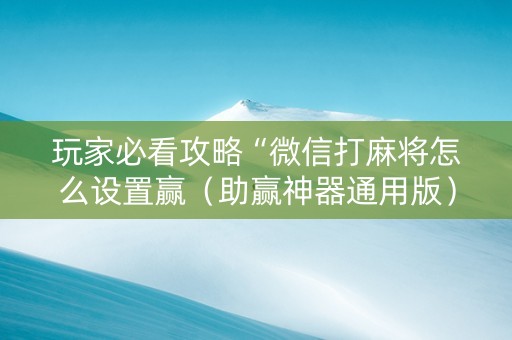 玩家必看攻略“微信打麻将怎么设置赢（助赢神器通用版）