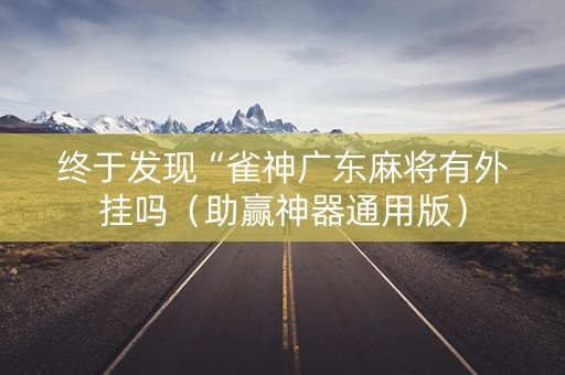 终于发现“雀神广东麻将有外挂吗（助赢神器通用版）