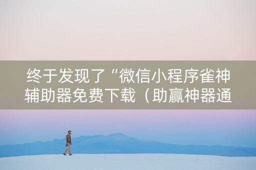 终于发现了“微信小程序雀神辅助器免费下载（助赢神器通用版）