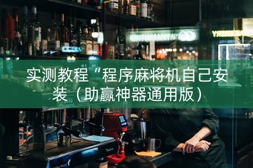 实测教程“程序麻将机自己安装（助赢神器通用版）