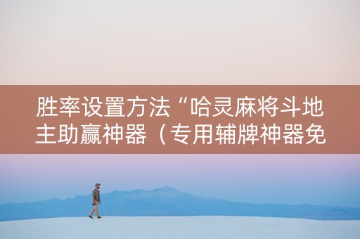 胜率设置方法“哈灵麻将斗地主助赢神器（专用辅牌神器免安装）