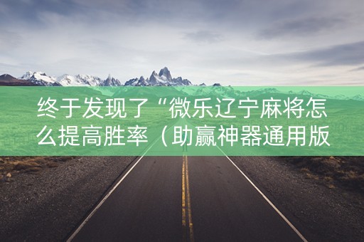 终于发现了“微乐辽宁麻将怎么提高胜率（助赢神器通用版）