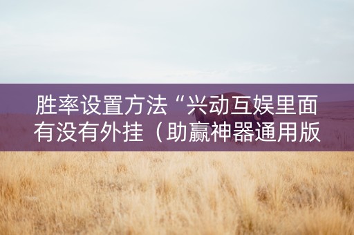 胜率设置方法“兴动互娱里面有没有外挂（助赢神器通用版）