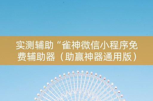 实测辅助“雀神微信小程序免费辅助器（助赢神器通用版）