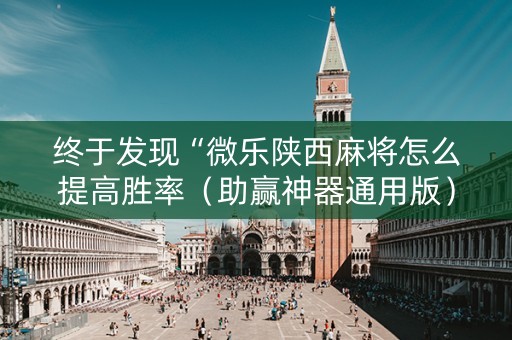 终于发现“微乐陕西麻将怎么提高胜率（助赢神器通用版）