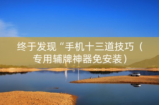 终于发现“手机十三道技巧（专用辅牌神器免安装）