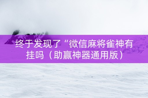 终于发现了“微信麻将雀神有挂吗（助赢神器通用版）