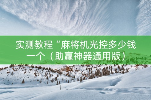 实测教程“麻将机光控多少钱一个（助赢神器通用版）