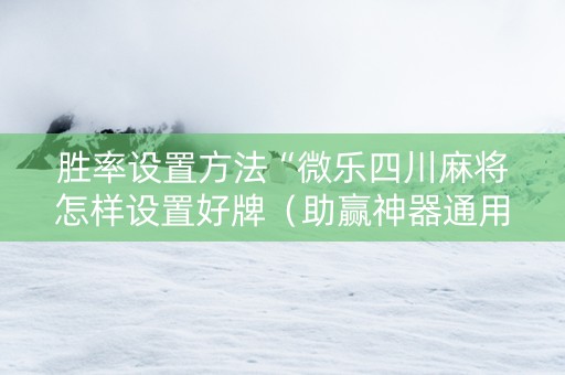 胜率设置方法“微乐四川麻将怎样设置好牌（助赢神器通用版）
